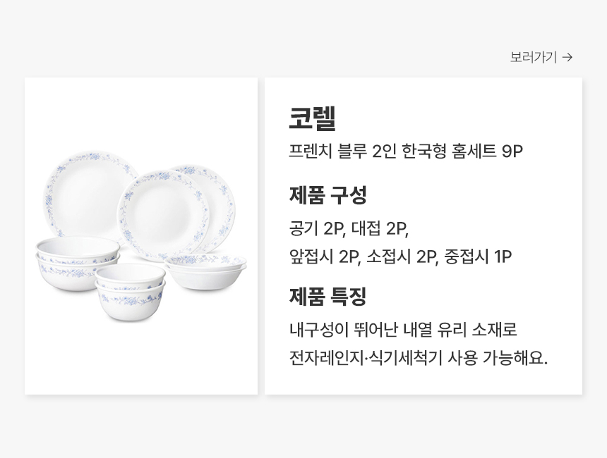 코렐 프렌치 블루 2인 한국형 홈세트 9P 제품 구성공기 2P, 대접 2P, 앞접시 2P, 소접시 2P, 중접시 1P 제품 특징 내구성이 뛰어난 내열 유리 소재로 전자레인지·식기세척기 사용 가능해요.