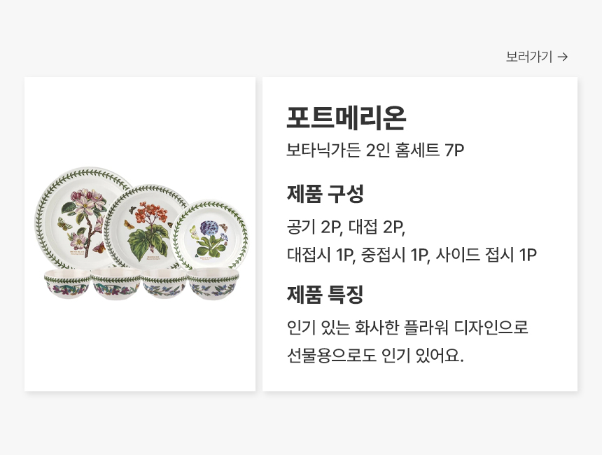 포트메리온 보타닉가든 2인 홈세트 7P 제품 구성공기 2P, 대접 2P, 대접시 1P, 중접시 1P, 사이드 접시 1P 제품 특징인기 있는 화사한 플라워 디자인으로 선물용으로도 인기 있어요.